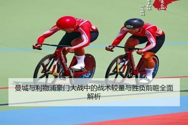曼城与利物浦豪门大战中的战术较量与胜负前瞻全面解析 - Jixiang